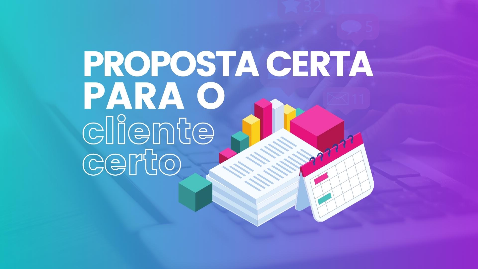 Como Criar A Proposta Certa Para O Cliente Certo Consultor De Vendas