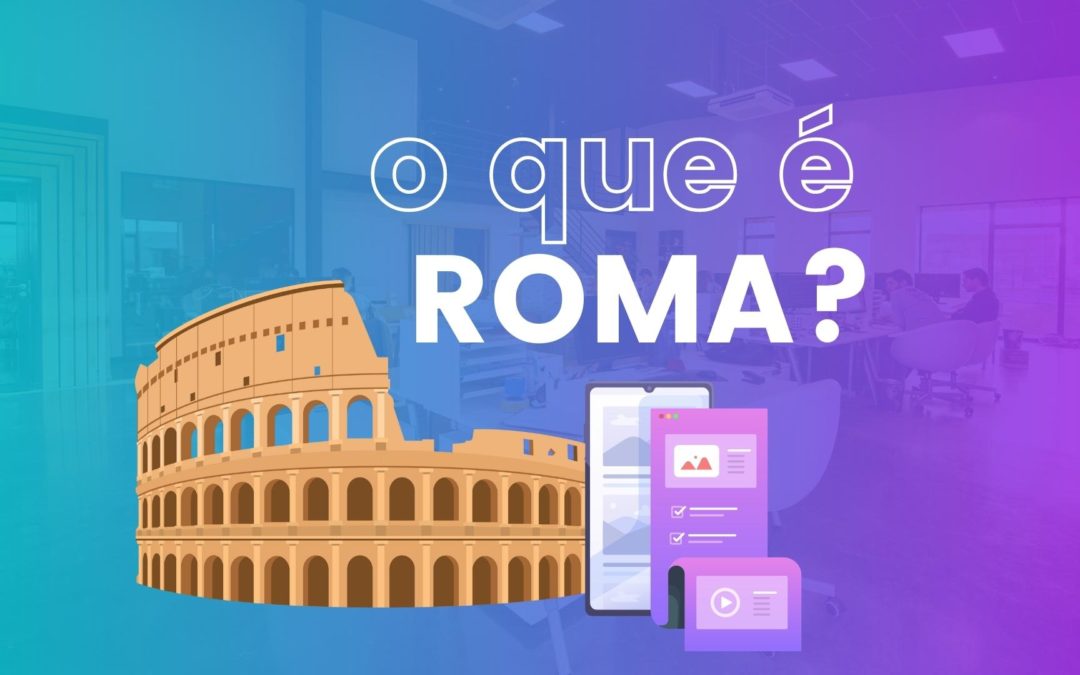 O que é Roma e como criar o conteúdo certo?